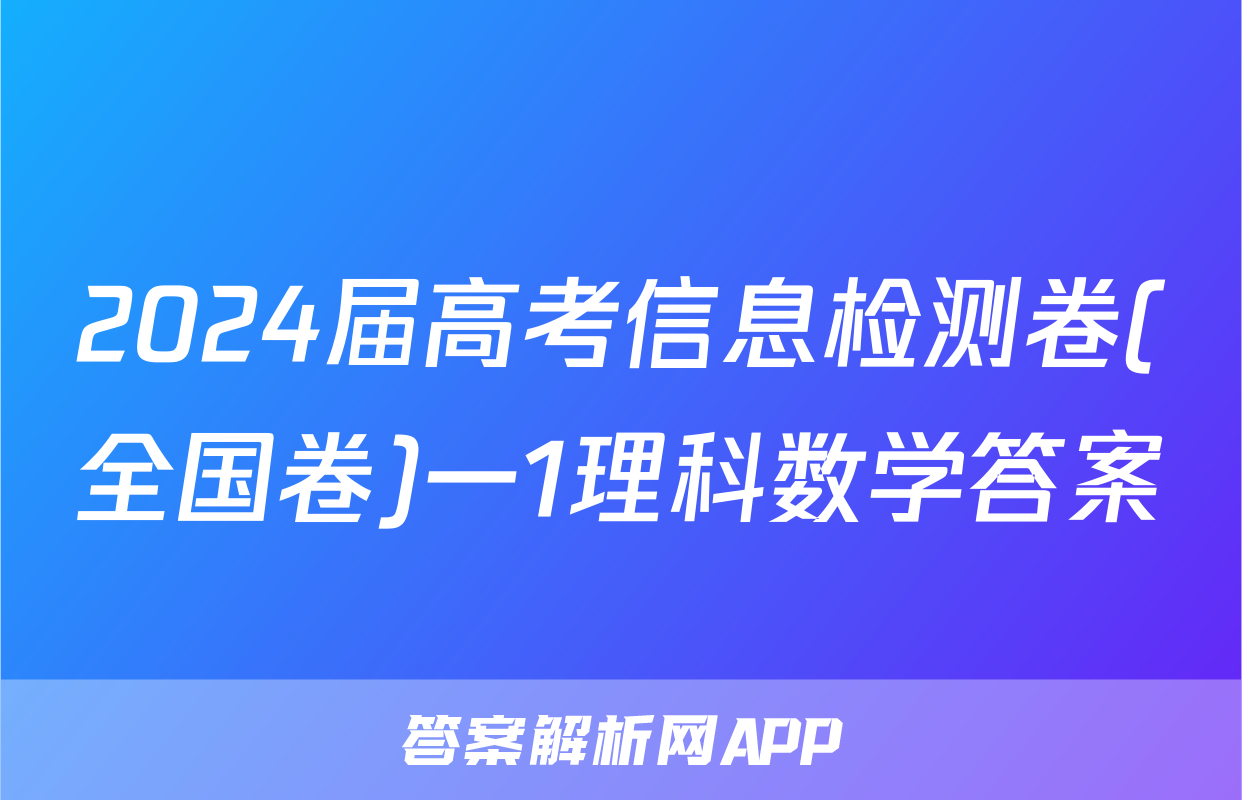 2024届高考信息检测卷(全国卷)一1理科数学答案
