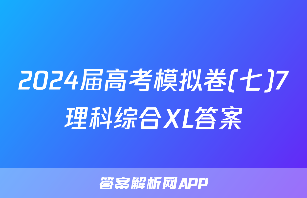 2024届高考模拟卷(七)7理科综合XL答案