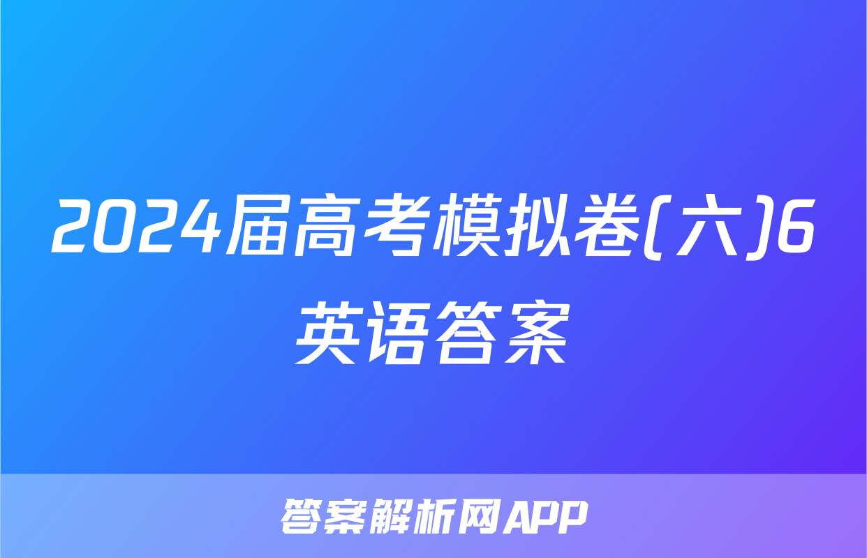 2024届高考模拟卷(六)6英语答案