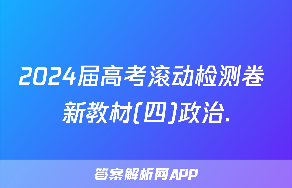 2024届高考滚动检测卷 新教材(四)政治.