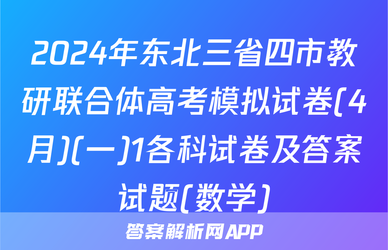2024年东北三省四市教研联合体高考模拟试卷(4月)(一)1各科试卷及答案试题(数学)