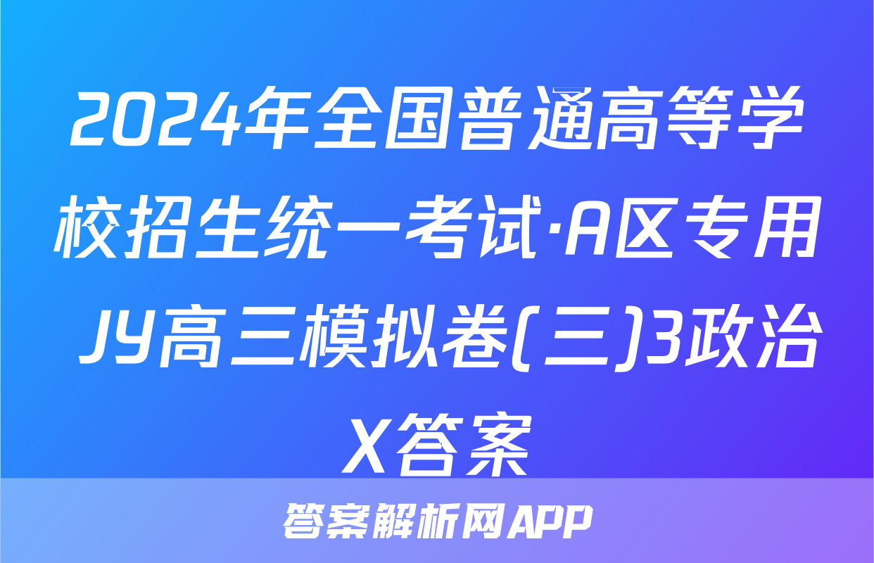 2024年全国普通高等学校招生统一考试·A区专用 JY高三模拟卷(三)3政治X答案