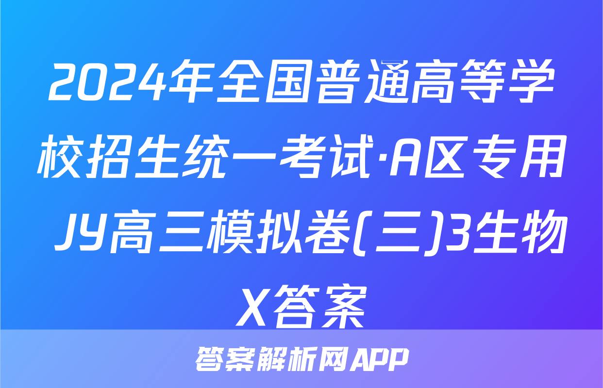 2024年全国普通高等学校招生统一考试·A区专用 JY高三模拟卷(三)3生物X答案