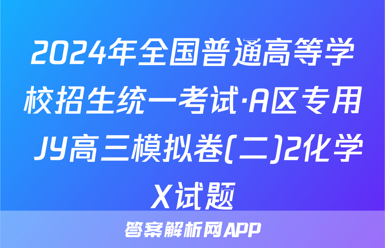 2024年全国普通高等学校招生统一考试·A区专用 JY高三模拟卷(二)2化学X试题