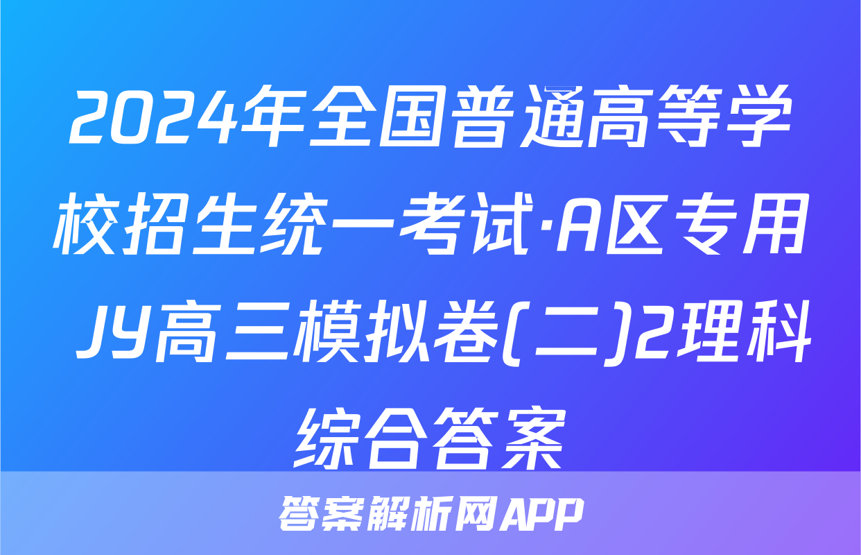 2024年全国普通高等学校招生统一考试·A区专用 JY高三模拟卷(二)2理科综合答案