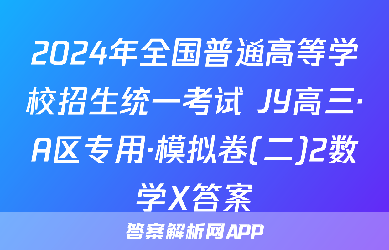 2024年全国普通高等学校招生统一考试 JY高三·A区专用·模拟卷(二)2数学X答案