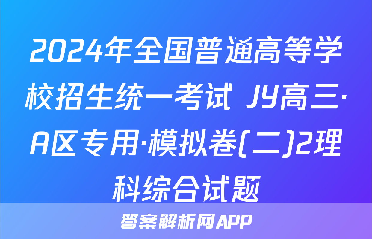 2024年全国普通高等学校招生统一考试 JY高三·A区专用·模拟卷(二)2理科综合试题