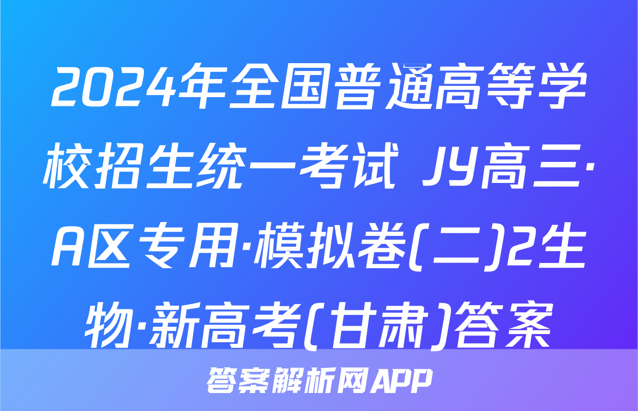 2024年全国普通高等学校招生统一考试 JY高三·A区专用·模拟卷(二)2生物·新高考(甘肃)答案