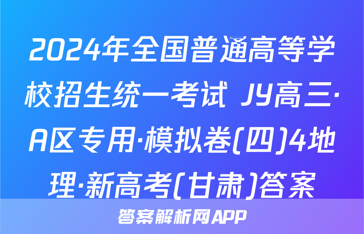 2024年全国普通高等学校招生统一考试 JY高三·A区专用·模拟卷(四)4地理·新高考(甘肃)答案