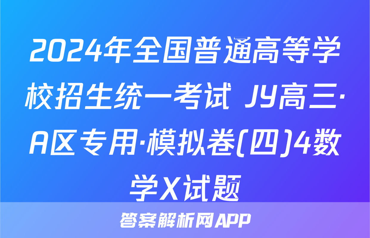 2024年全国普通高等学校招生统一考试 JY高三·A区专用·模拟卷(四)4数学X试题