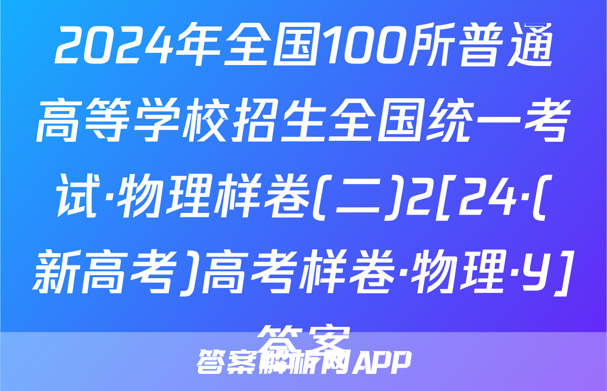 2024年全国100所普通高等学校招生全国统一考试·物理样卷(二)2[24·(新高考)高考样卷·物理·Y]答案
