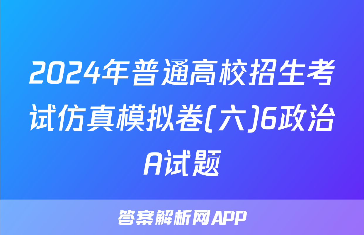 2024年普通高校招生考试仿真模拟卷(六)6政治A试题