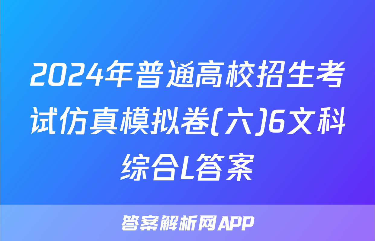 2024年普通高校招生考试仿真模拟卷(六)6文科综合L答案
