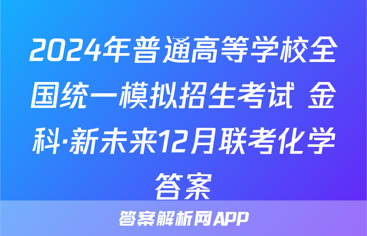 2024年普通高等学校全国统一模拟招生考试 金科·新未来12月联考化学答案
