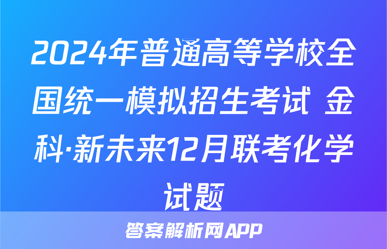 2024年普通高等学校全国统一模拟招生考试 金科·新未来12月联考化学试题