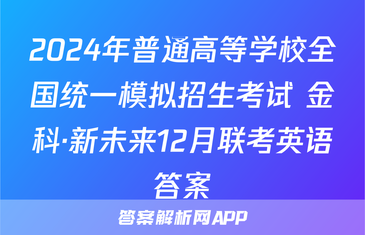 2024年普通高等学校全国统一模拟招生考试 金科·新未来12月联考英语答案