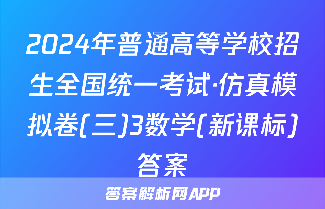 2024年普通高等学校招生全国统一考试·仿真模拟卷(三)3数学(新课标)答案