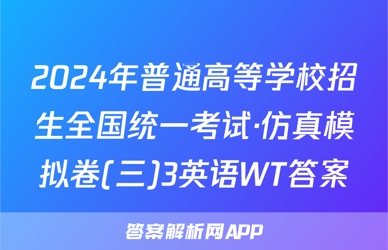 2024年普通高等学校招生全国统一考试·仿真模拟卷(三)3英语WT答案