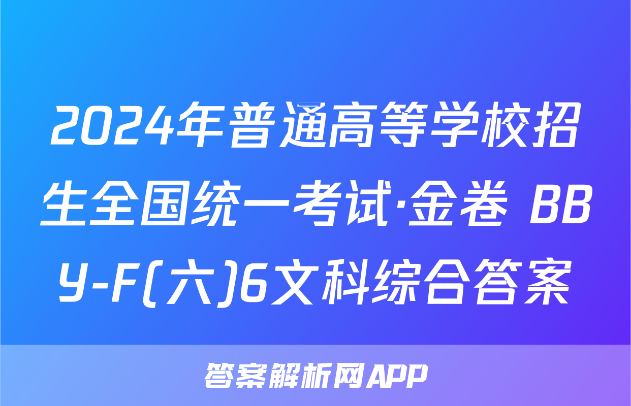 2024年普通高等学校招生全国统一考试·金卷 BBY-F(六)6文科综合答案