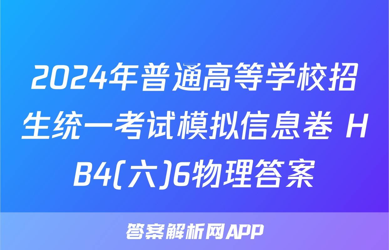 2024年普通高等学校招生统一考试模拟信息卷 HB4(六)6物理答案
