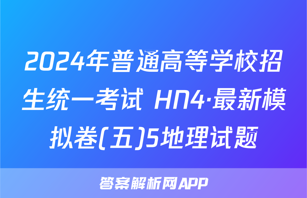 2024年普通高等学校招生统一考试 HN4·最新模拟卷(五)5地理试题