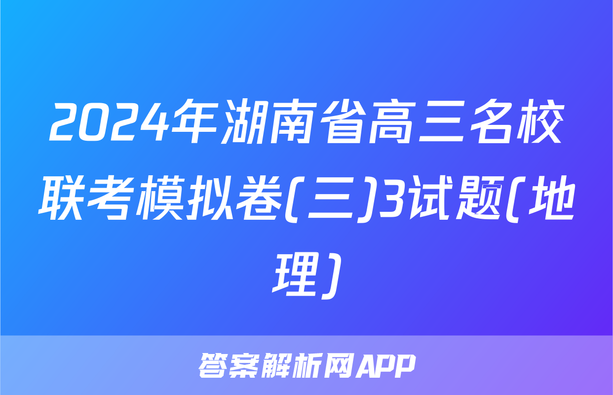2024年湖南省高三名校联考模拟卷(三)3试题(地理)