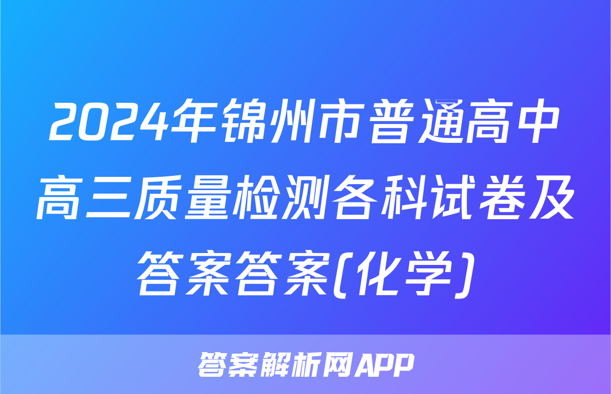 2024年锦州市普通高中高三质量检测各科试卷及答案答案(化学)