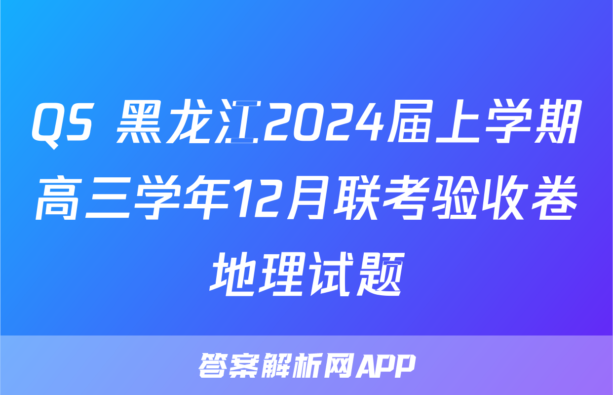 QS 黑龙江2024届上学期高三学年12月联考验收卷地理试题