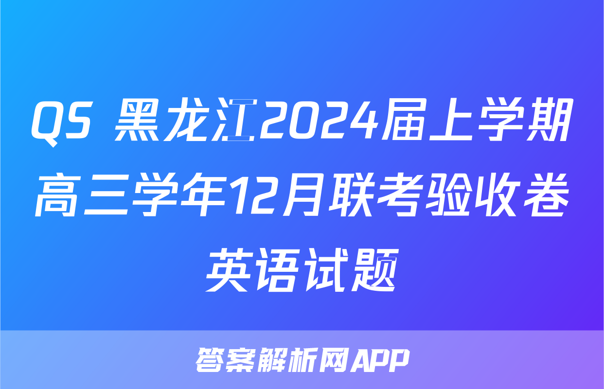 QS 黑龙江2024届上学期高三学年12月联考验收卷英语试题