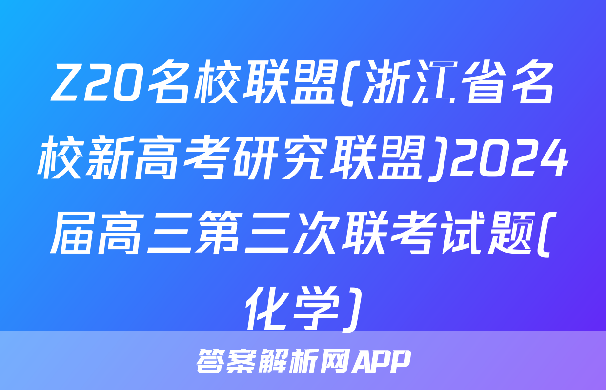 Z20名校联盟(浙江省名校新高考研究联盟)2024届高三第三次联考试题(化学)