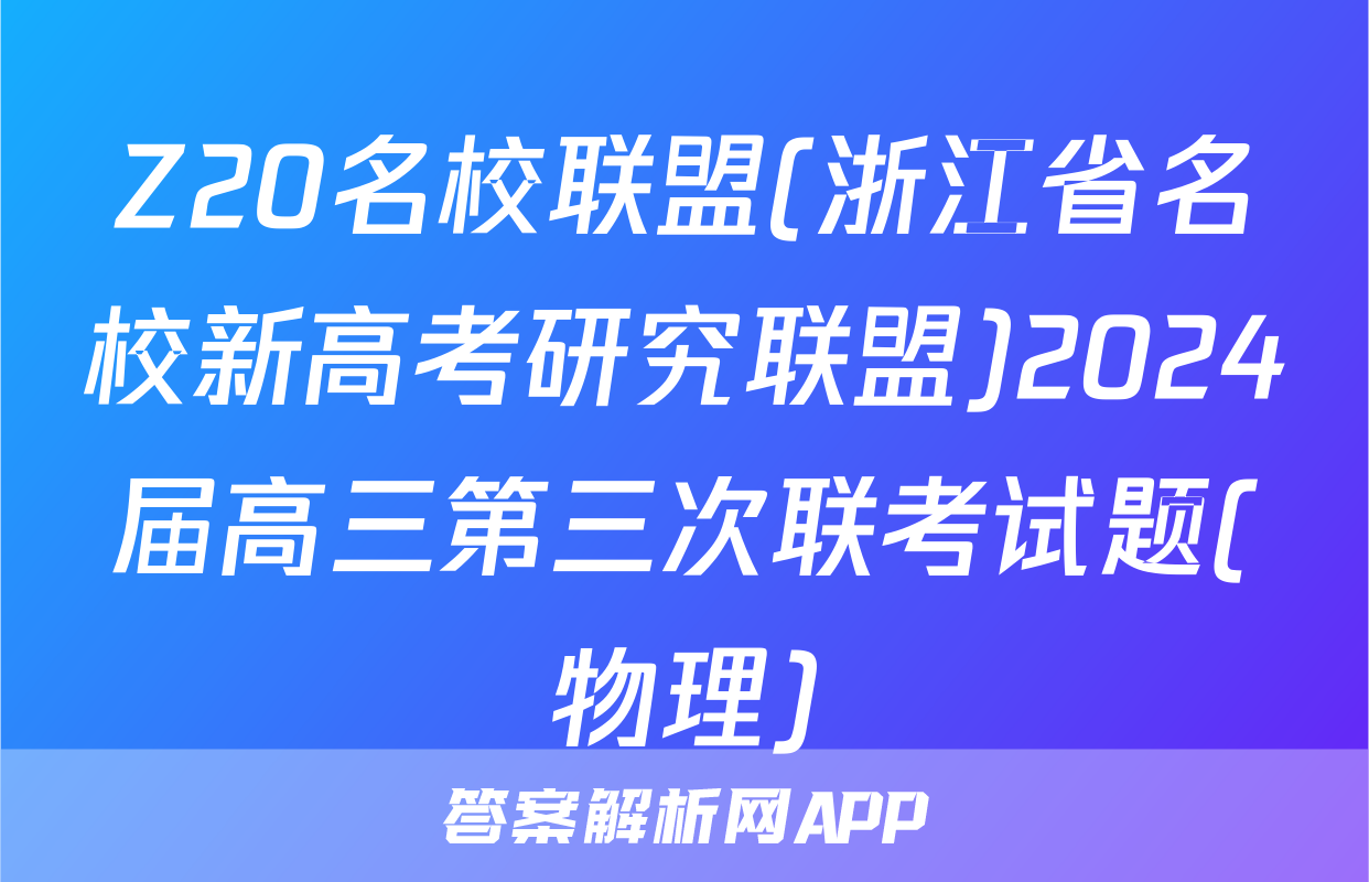 Z20名校联盟(浙江省名校新高考研究联盟)2024届高三第三次联考试题(物理)